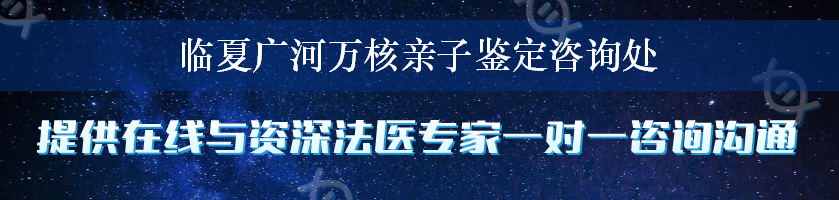 临夏广河万核亲子鉴定咨询处